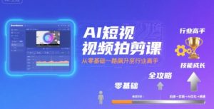 AI短视频拍剪课,全攻略到精通,带你从零基础一路飙升至行业高手-16888副业资讯