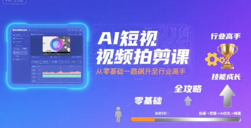 AI短视频拍剪课，全攻略到精通，带你从零基础一路飙升至行业高手-16888副业资讯