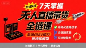 无人直播带货全链防封实战课,7天掌握高转化直播技术,实现单场GMV破万可持续模型-16888副业资讯