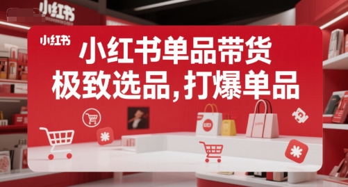 小红书单品带货，极致选品，打爆单品（更新）-16888副业资讯