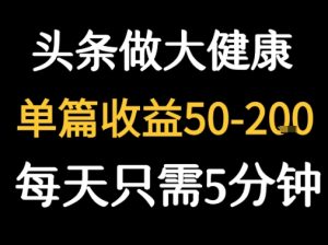 每天5分钟，用今日头条创作大健康图文 单篇收益50-2张-16888副业资讯