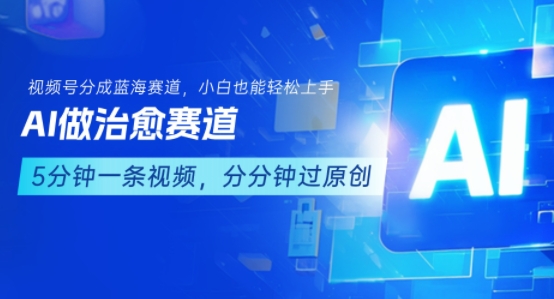 用AI做治愈赛道，结合视频号分成计划，小白也能轻松上手-16888副业资讯