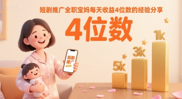 短剧推广全职宝妈每天收益4位数的经验分享-16888副业资讯