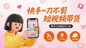 快手一刀不剪短视频带货，新手小白轻松月入8k-16888副业资讯