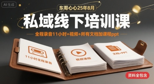 东哥心心25年8月私域线下培训课，全程录音11小时+视频+所有文档加课程ppt-16888副业资讯