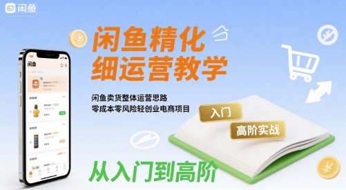 闲鱼精细化运营入门+高阶实战教学，闲鱼卖货整体运营思路，零成本零风险轻创业电商项目-16888副业资讯
