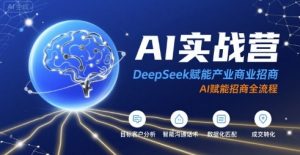 AI实战营：DeepSeek赋能产业商业招商，AI赋能招商全流程-16888副业资讯
