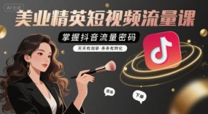 美业精英短视频流量课,掌握抖音流量密码,天天有询单,条条有转化-16888副业资讯