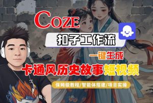 COZE扣子工作流一键生成卡通风历史故事短视频,保姆级教程-智能体搭建-项目实操-16888副业资讯