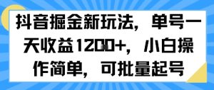 抖音掘金新玩法,单号一天收益多张,小白操作简单,可批量起号-16888副业资讯