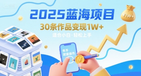 2025蓝海项目30条作品 变现1w+ 有手就能操作适合小白做-16888副业资讯
