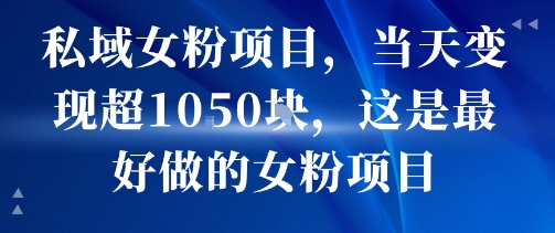 私域女粉项目，当天变现超1k，这是最好做的女粉项目，可放大操作-16888副业资讯