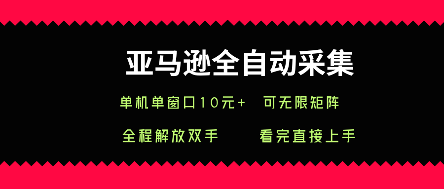 亚马逊全自动采集，单机单窗口一天10+，可无限矩阵去做【揭秘】-16888副业资讯