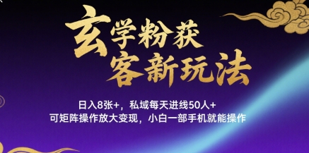 玄学粉获客新玩法日入8张+， 私域每天进线50人+，可矩阵操作放大变现，小白一部手机就能操作-16888副业资讯