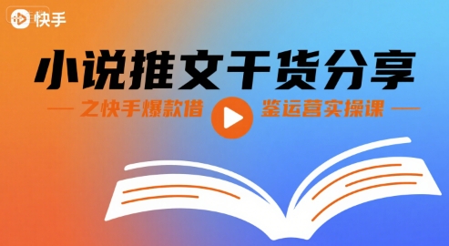 小说推文干货分享之快手爆款借鉴运营实操课-16888副业资讯