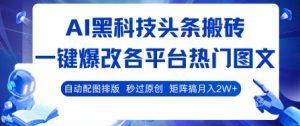 AI黑科技头条搬砖,一键爆改各平台热门图文 自动配图排版,秒过原创,矩阵搞月入2W+【揭秘】-16888副业资讯