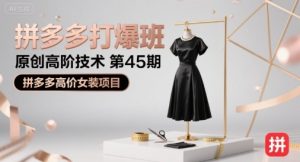 拼多多打爆班原创高阶技术第45期,拼多多高价女装项目-16888副业资讯