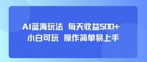 AI故事号蓝海玩法 每天收益5张+ 小白可玩 操作简单易上手-16888副业资讯