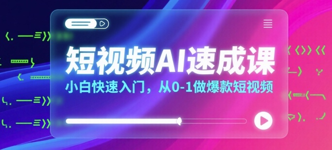 短视频AI速成课，小白快速入门，从0-1做爆款短视频-16888副业资讯