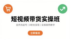短视频带货实操班，自然流电商快速起号，实现轻松带货变现-16888副业资讯