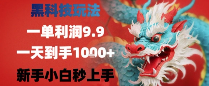 黑科技一单利润9.9米，一天轻松四位数项目，不挑人，小白也可轻松上手【揭秘】-16888副业资讯