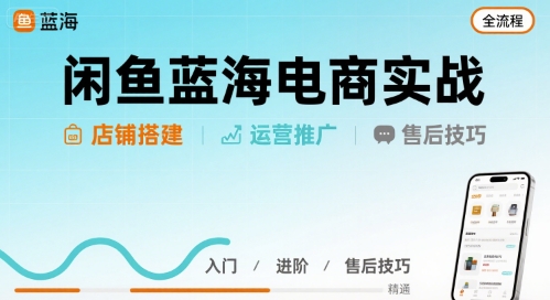闲鱼蓝海电商实战，店铺搭建运营售后全流程-16888副业资讯