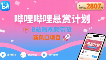 哔哩哔哩悬赏计划，B站短视频带货，7天佣金2807，新风口项目-16888副业资讯