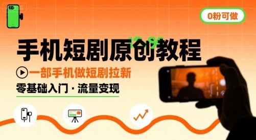 手机短剧原创教程，教你一部手机做短剧拉新，0粉可做-16888副业资讯