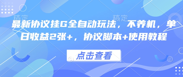 最新协议挂G全自动玩法，不用养机，单日收益2张+，协议脚本+使用教程【揭秘】-16888副业资讯