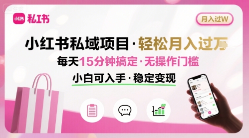 小红书私域项目 月入过W非常轻松 每天15分钟即可搞定，无任何操作门槛，小白可入手-16888副业资讯