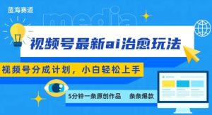 视频号分成最新ai治愈玩法，5分钟一条爆款，日入多张，小白也能轻松上手-16888副业资讯