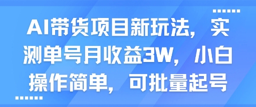 AI带货项目新玩法，实测单号月收益3W，小白操作简单，可批量起号-16888副业资讯