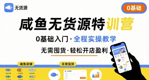无货源特训营，0基础带你玩转咸鱼无货源-16888副业资讯