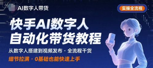 快手AI数字人自动化视频带货实操全流程，干货满满，细节拉满-16888副业资讯