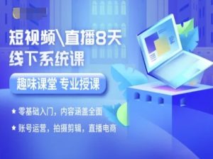 短视频直播8天线下系统课，零基础入门，内容涵盖全面，账号运营，拍摄剪辑，直播电商-16888副业资讯
