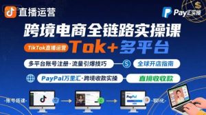 跨境电商线上课,TikTok 直播运营 + 多平台账号注册 + PayPal 万里汇实操教程-16888副业资讯