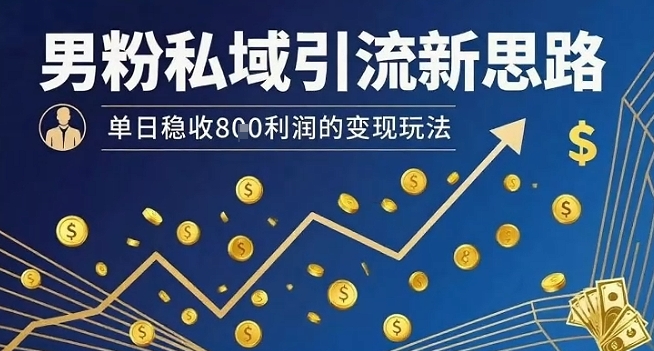 男粉私域引流新思路，单日稳收8张利润的变现玩法-16888副业资讯