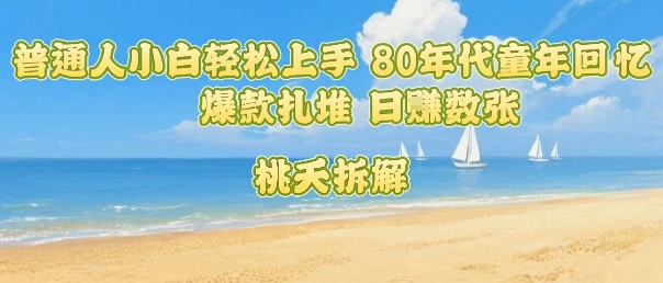普通人小白轻松上手 80年代童年回忆杀，爆款扎堆，日入数张-16888副业资讯