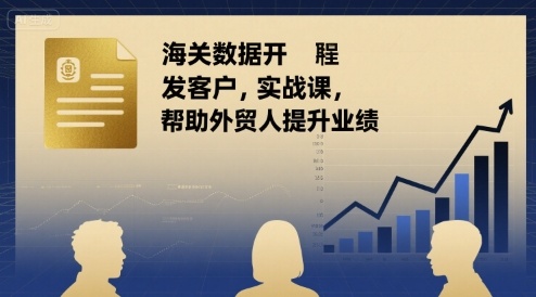 海关数据开发客户实战课，帮助外贸人提升业绩-16888副业资讯
