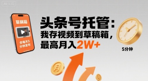 【头条号托管 】我存视频到草稿箱，你每天5分钟发布，最高月入2W+【揭秘】-16888副业资讯
