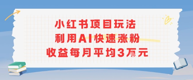 小红书商单项目新玩法，利用AI快速涨粉收益每月平均3W-16888副业资讯