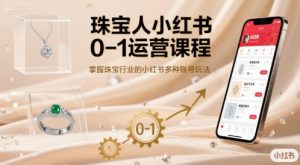 珠宝人小红书0-1运营课程,掌握珠宝行业的小红书多种账号玩法-16888副业资讯