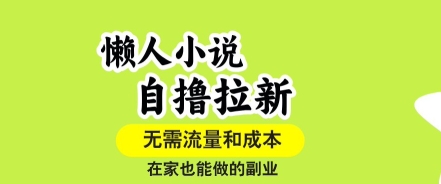 懒人小说自撸拉新，无需流量，一个账号一条作品就可以打爆收益，在家也能轻松做的副业【揭秘】-16888副业资讯