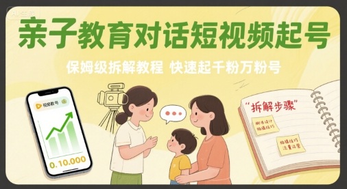 亲子教育对话短视频起号，保姆级拆解教程，快速起千粉万粉号-16888副业资讯