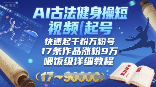 AI古法健身操短视频起号，快速起千粉万粉号，17条作品涨粉9W(喂饭级详细教程)-16888副业资讯