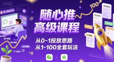 随心推高级课程，从0-1投放思路，也有从1-100的全套玩法-16888副业资讯