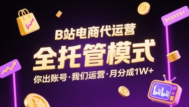 B站电商代运营，全托管模式，你出账号，我们来运营，每月分成1W+【揭秘】-16888副业资讯