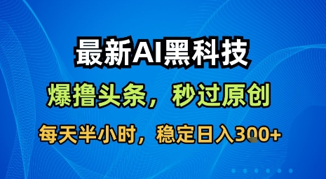 最新AI黑科技软件撸头条搬运，无需任何指令，秒过原创，每天半小时，稳定日入3张【揭秘】-16888副业资讯