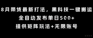 8月带货最新打法,黑科技一键搬运,全自动发布单日5张+,提供矩阵玩法+无限账号【揭秘】-16888副业资讯