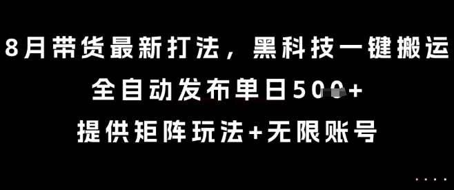 8月带货最新打法，黑科技一键搬运，全自动发布单日5张+，提供矩阵玩法+无限账号【揭秘】-16888副业资讯